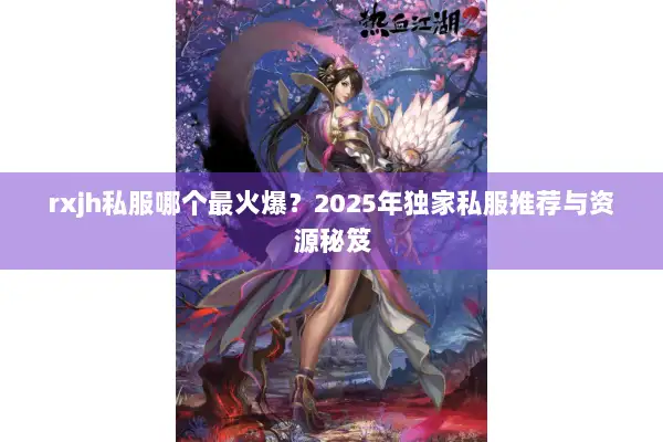 rxjh私服哪个最火爆？2025年独家私服推荐与资源秘笈