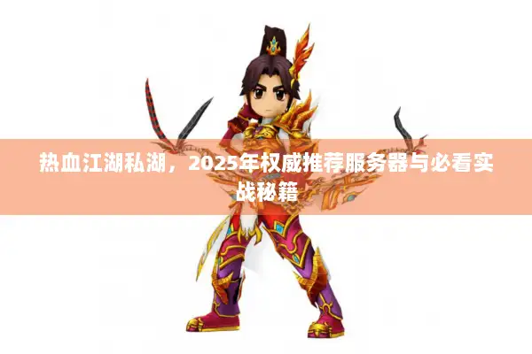 热血江湖私湖,2025年权威推荐服务器与必看实战秘籍 热血江湖私湖,2025年权威推荐服务器与必看实战秘籍