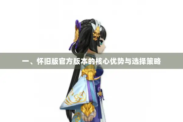 一、怀旧版官方版本的核心优势与选择策略
