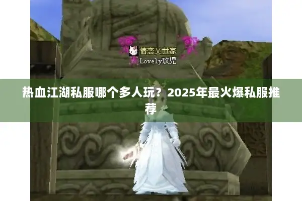 热血江湖私服哪个多人玩？2025年最火爆私服推荐