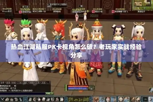 热血江湖私服PK卡视角怎么破？老玩家实战经验分享