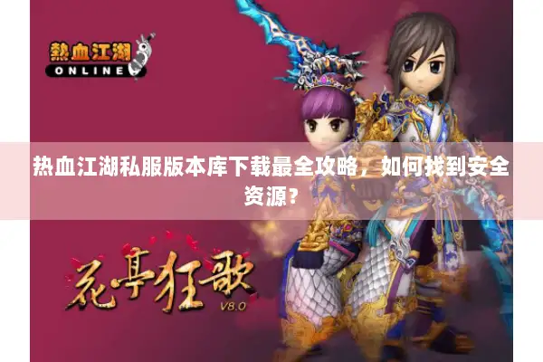 热血江湖私服版本库下载最全攻略，如何找到安全资源？