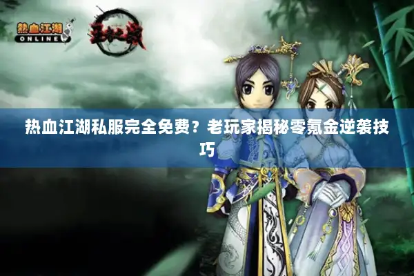 热血江湖私服完全免费?老玩家揭秘零氪金逆袭技巧 热血江湖私服完全免费?老玩家揭秘零氪金逆袭技巧