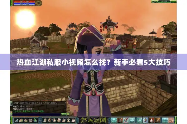 热血江湖私服小视频怎么找?新手必看5大技巧 热血江湖私服小视频怎么找?新手必看5大技巧