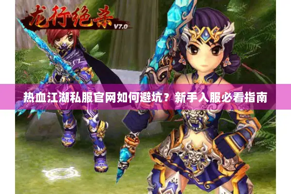 热血江湖私服官网如何避坑？新手入服必看指南