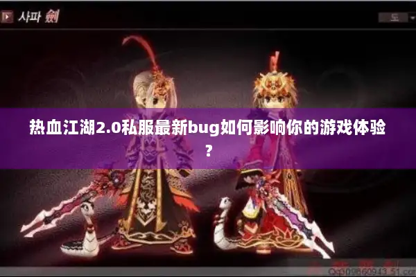 热血江湖2.0私服最新bug如何影响你的游戏体验? 热血江湖2.0私服最新bug如何影响你的游戏体验?