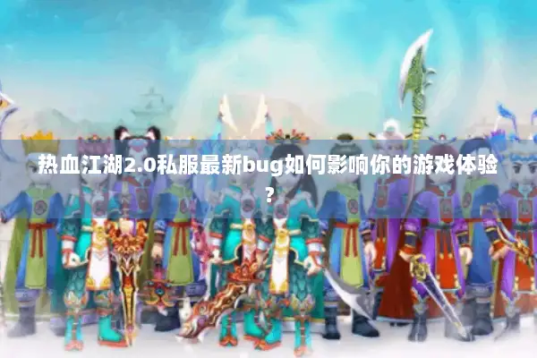 热血江湖2.0私服最新bug如何影响你的游戏体验? 热血江湖2.0私服最新bug如何影响你的游戏体验?
