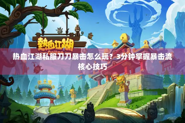 热血江湖私服刀刀暴击怎么玩？3分钟掌握暴击流核心技巧