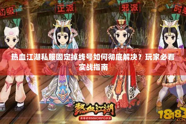 热血江湖私服固定掉线号如何彻底解决？玩家必看实战指南