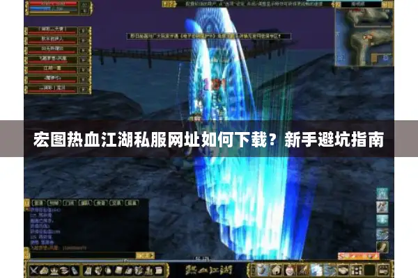 宏图热血江湖私服网址如何下载？新手避坑指南