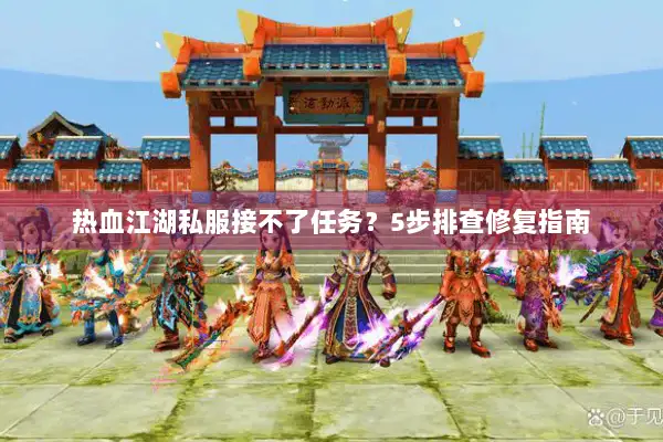热血江湖私服接不了任务?5步排查修复指南 热血江湖私服接不了任务?5步排查修复指南