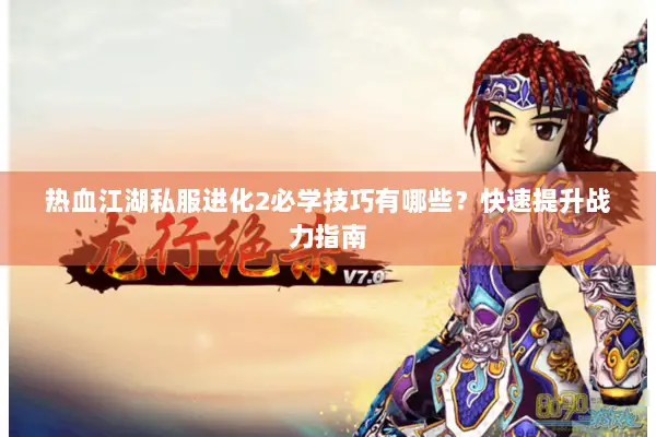 热血江湖私服进化2必学技巧有哪些？快速提升战力指南