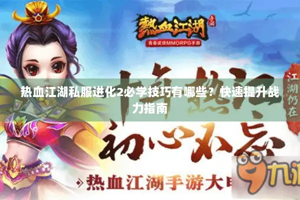 热血江湖私服进化2必学技巧有哪些？快速提升战力指南