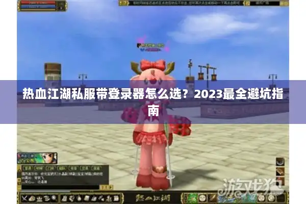 热血江湖私服带登录器怎么选？2023最全避坑指南