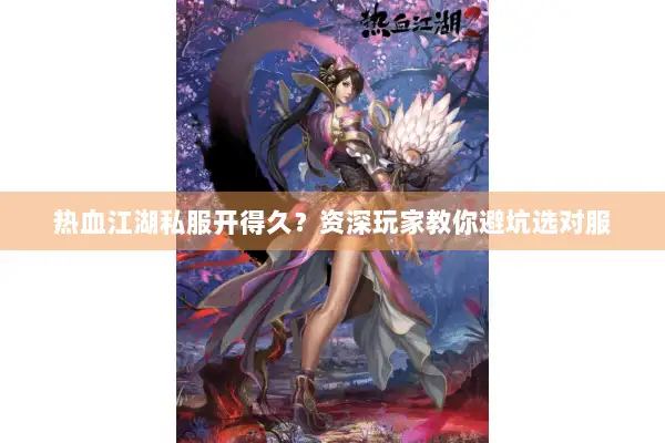热血江湖私服开得久？资深玩家教你避坑选对服
