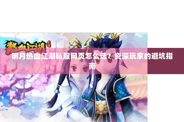 明月热血江湖私服网页怎么选？资深玩家的避坑指南