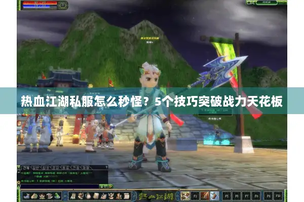 热血江湖私服怎么秒怪?5个技巧突破战力天花板 热血江湖私服怎么秒怪?5个技巧突破战力天花板