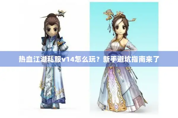 热血江湖私服v14怎么玩？新手避坑指南来了