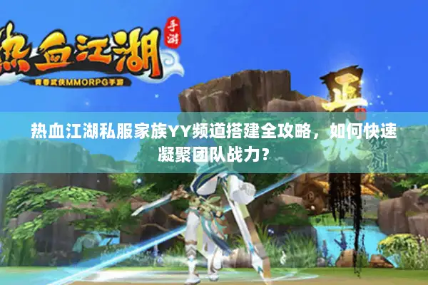 热血江湖私服家族YY频道搭建全攻略,如何快速凝聚团队战力? 热血江湖私服家族YY频道搭建全攻略,如何快速凝聚团队战力?