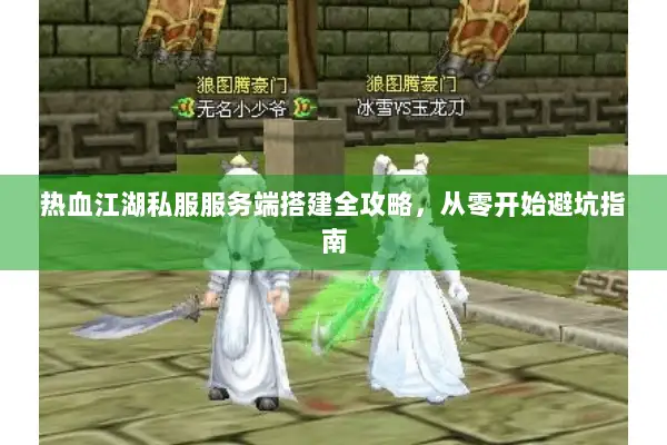 热血江湖私服服务端搭建全攻略，从零开始避坑指南