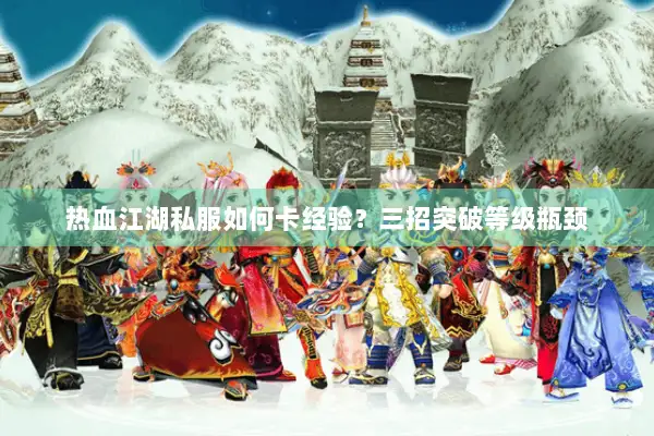 热血江湖私服如何卡经验？三招突破等级瓶颈