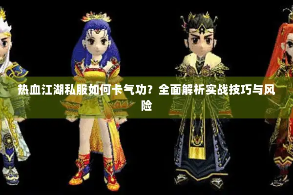 热血江湖私服如何卡气功？全面解析实战技巧与风险