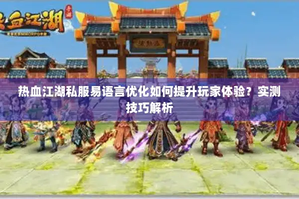 热血江湖私服易语言优化如何提升玩家体验？实测技巧解析