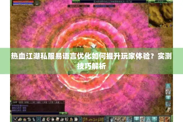 热血江湖私服易语言优化如何提升玩家体验？实测技巧解析
