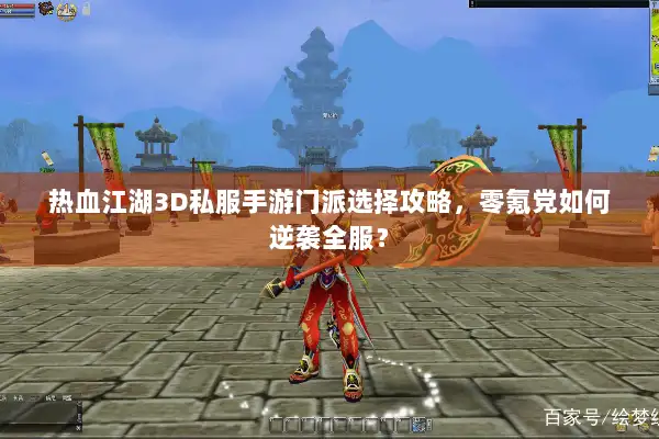 热血江湖3D私服手游门派选择攻略，零氪党如何逆袭全服？