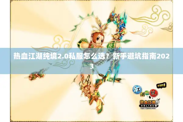 热血江湖纯境2.0私服怎么选?新手避坑指南2023 热血江湖纯境2.0私服怎么选?新手避坑指南2023