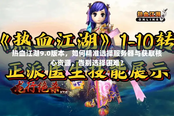 热血江湖9.0版本，如何精准选择服务器与获取核心资源，告别选择困难？