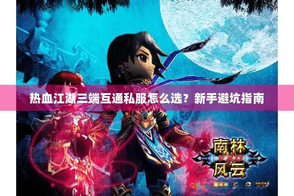热血江湖三端互通私服怎么选？新手避坑指南