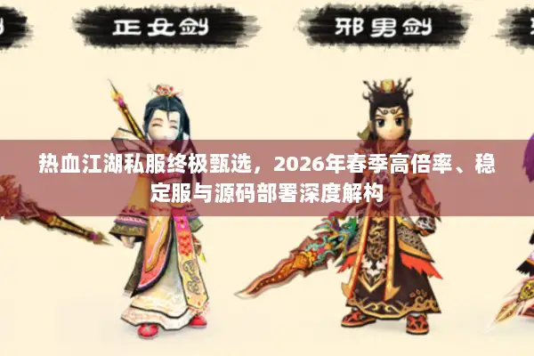 热血江湖私服终极甄选，2026年春季高倍率、稳定服与源码部署深度解构