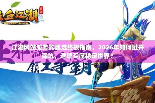 江湖网站服务器甄选终极指南，2026年如何避开深坑，速建专属稳定世界？
