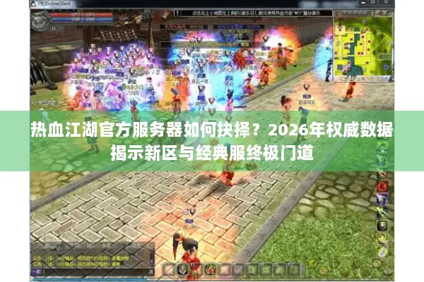 热血江湖官方服务器如何抉择？2026年权威数据揭示新区与经典服终极门道