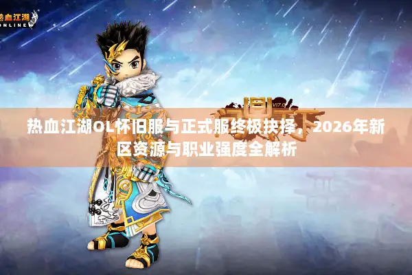 热血江湖OL怀旧服与正式服终极抉择，2026年新区资源与职业强度全解析