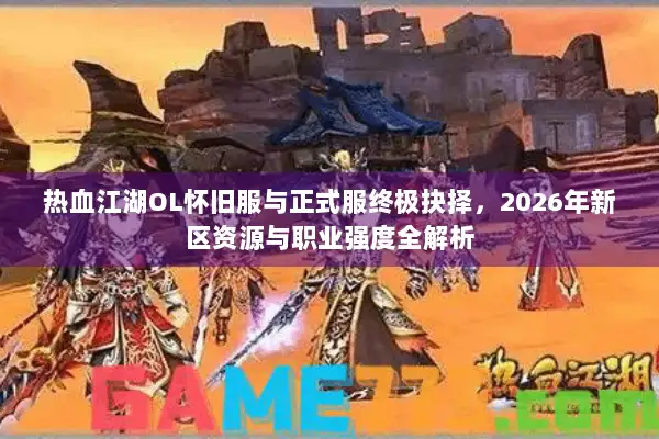 热血江湖OL怀旧服与正式服终极抉择，2026年新区资源与职业强度全解析