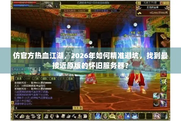 仿官方热血江湖，2026年如何精准避坑，找到最接近原版的怀旧服务器？