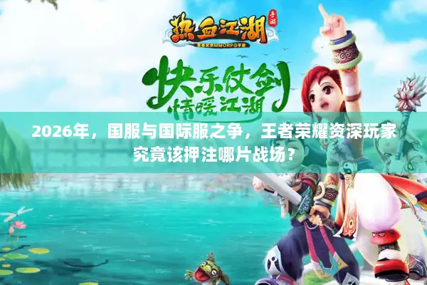 2026年，国服与国际服之争，王者荣耀资深玩家究竟该押注哪片战场？