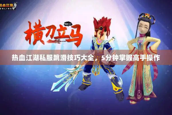 热血江湖私服跳滑技巧大全，5分钟掌握高手操作