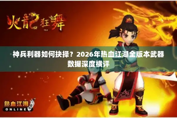 神兵利器如何抉择？2026年热血江湖全版本武器数据深度横评
