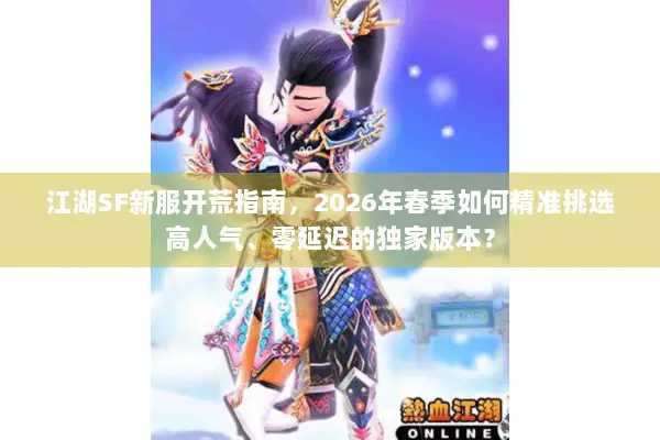 江湖SF新服开荒指南，2026年春季如何精准挑选高人气、零延迟的独家版本？
