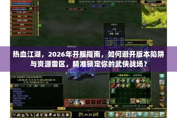 热血江湖，2026年开服指南，如何避开版本陷阱与资源雷区，精准锁定你的武侠战场？