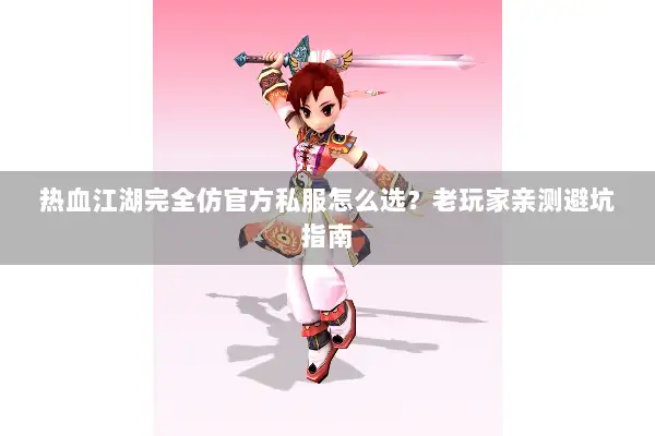 热血江湖完全仿官方私服怎么选？老玩家亲测避坑指南