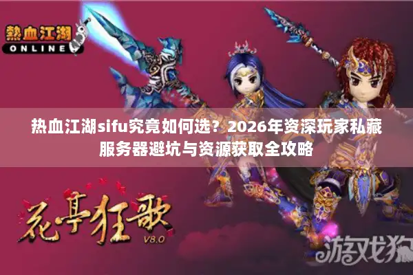 热血江湖sifu究竟如何选？2026年资深玩家私藏服务器避坑与资源获取全攻略
