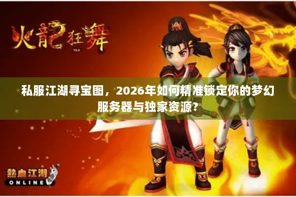 私服江湖寻宝图，2026年如何精准锁定你的梦幻服务器与独家资源？