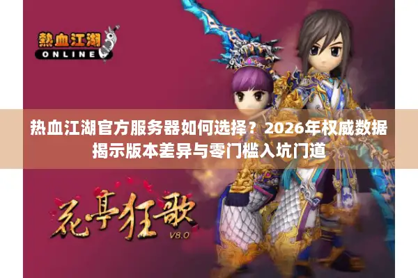 热血江湖官方服务器如何选择？2026年权威数据揭示版本差异与零门槛入坑门道