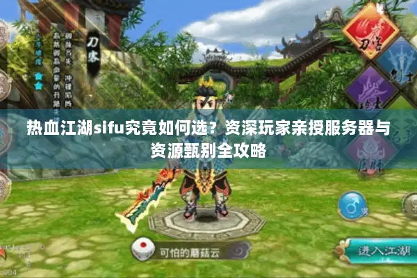 热血江湖sifu究竟如何选？资深玩家亲授服务器与资源甄别全攻略