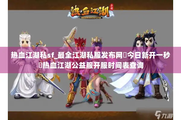 热血江湖私sf_最全江湖私服发布网▶今日新开一秒◀热血江湖公益服开服时间表查询