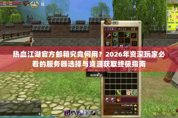 热血江湖官方邮箱究竟何用？2026年资深玩家必看的服务器选择与资源获取终极指南